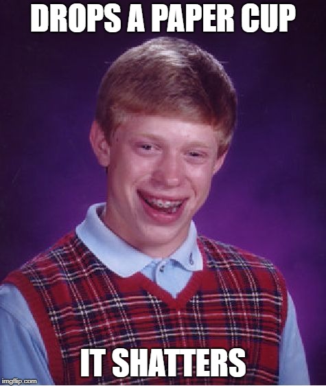 Bad Luck Brian | DROPS A PAPER CUP; IT SHATTERS | image tagged in memes,bad luck brian | made w/ Imgflip meme maker