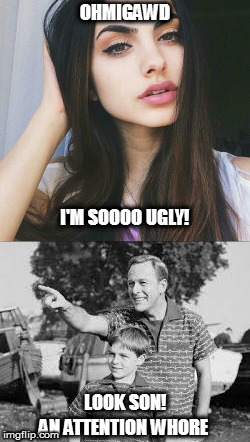 OHMIGAWD I'M SOOOO UGLY! AN ATTENTION W**RE LOOK SON! | made w/ Imgflip meme maker