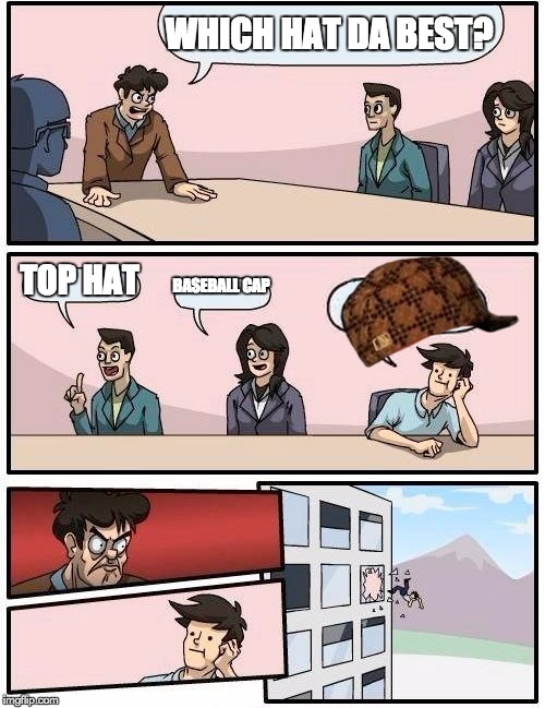 Boardroom Meeting Suggestion Meme | WHICH HAT DA BEST? TOP HAT; BASEBALL CAP | image tagged in memes,boardroom meeting suggestion,scumbag | made w/ Imgflip meme maker
