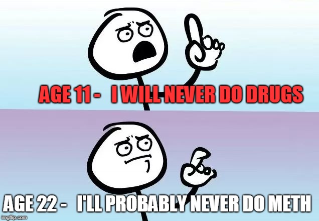 changes | AGE 11 -   I WILL NEVER DO DRUGS; AGE 22 -   I'LL PROBABLY NEVER DO METH | image tagged in kids,drugs,funny,jokes,funnymemes,children | made w/ Imgflip meme maker