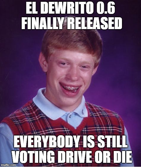 Bad Luck Brian Meme | EL DEWRITO 0.6 FINALLY RELEASED; EVERYBODY IS STILL VOTING DRIVE OR DIE | image tagged in memes,bad luck brian | made w/ Imgflip meme maker