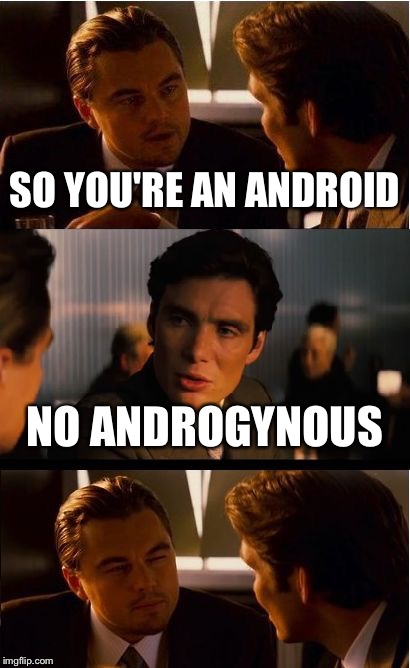 Inception Meme | SO YOU'RE AN ANDROID; NO ANDROGYNOUS | image tagged in memes,inception | made w/ Imgflip meme maker