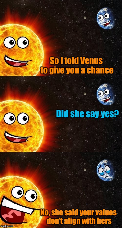Earth Day (Part 2) Meme template kindly provided by DashHopes! |  So I told Venus to give you a chance; Did she say yes? No, she said your values don’t align with hers | image tagged in memes,earth day,earth,sun,venus | made w/ Imgflip meme maker