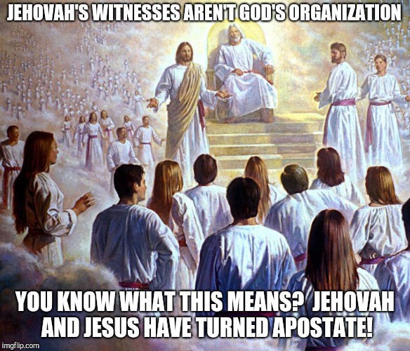 Jehovah's Witnesses in heaven | JEHOVAH'S WITNESSES AREN'T GOD'S ORGANIZATION; YOU KNOW WHAT THIS MEANS?  JEHOVAH AND JESUS HAVE TURNED APOSTATE! | image tagged in judge jesus,jehovah's witness,witnesses | made w/ Imgflip meme maker