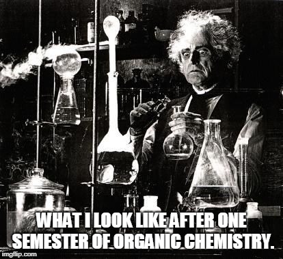 Chemistry | WHAT I LOOK LIKE AFTER ONE SEMESTER OF ORGANIC CHEMISTRY. | image tagged in chemistry | made w/ Imgflip meme maker