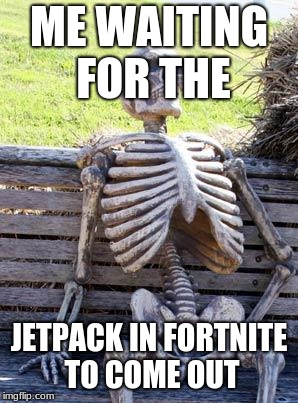 Waiting Skeleton | ME WAITING FOR THE; JETPACK IN FORTNITE TO COME OUT | image tagged in memes,waiting skeleton | made w/ Imgflip meme maker