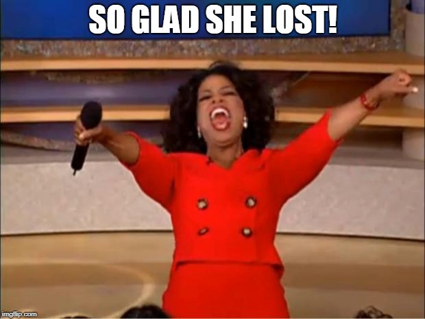 Oprah You Get A Meme | SO GLAD SHE LOST! | image tagged in memes,oprah you get a | made w/ Imgflip meme maker