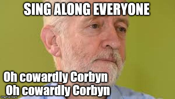Sing along - Oh cowardly Corbyn | SING ALONG EVERYONE; Oh cowardly Corbyn
 Oh cowardly Corbyn | image tagged in corbyn eww,oh jeremy corbyn,wearecorbyn,tv brexit debate,labourisdead,cultofcorbyn | made w/ Imgflip meme maker