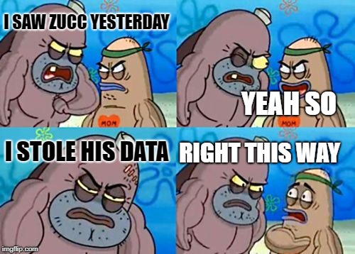 How Tough Are You Meme | I SAW ZUCC YESTERDAY; YEAH SO; I STOLE HIS DATA; RIGHT THIS WAY | image tagged in memes,how tough are you | made w/ Imgflip meme maker