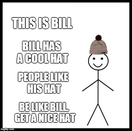 Be Like Bill | THIS IS BILL; BILL HAS A COOL HAT; PEOPLE LIKE HIS HAT; BE LIKE BILL. GET A NICE HAT | image tagged in memes,be like bill | made w/ Imgflip meme maker