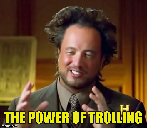 Ancient Aliens Meme | THE POWER OF TROLLING | image tagged in memes,ancient aliens | made w/ Imgflip meme maker