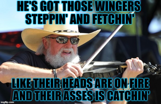 HE'S GOT THOSE WINGERS STEPPIN' AND FETCHIN' LIKE THEIR HEADS ARE ON FIRE AND THEIR ASSES IS CATCHIN' | made w/ Imgflip meme maker