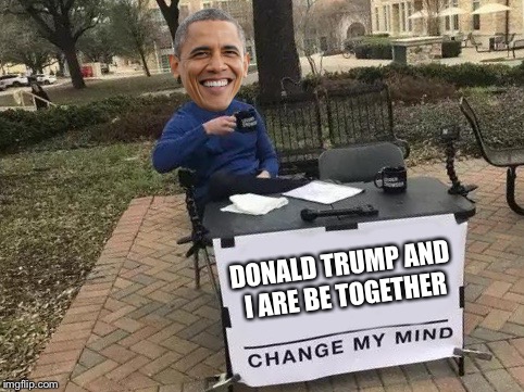Change My Mind Meme | DONALD TRUMP AND I ARE BE TOGETHER | image tagged in change my mind | made w/ Imgflip meme maker
