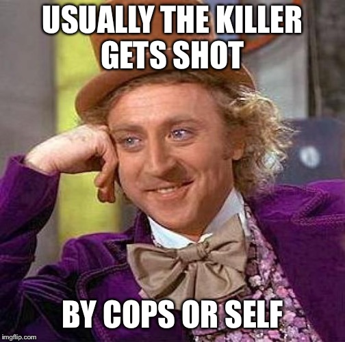 Creepy Condescending Wonka Meme | USUALLY THE KILLER GETS SHOT BY COPS OR SELF | image tagged in memes,creepy condescending wonka | made w/ Imgflip meme maker