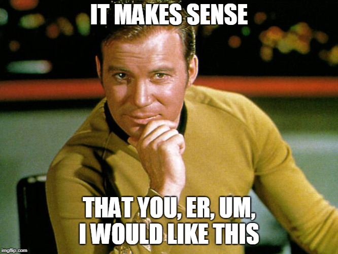 Kirk > Picard | IT MAKES SENSE THAT YOU, ER, UM, I WOULD LIKE THIS | image tagged in kirk  picard | made w/ Imgflip meme maker