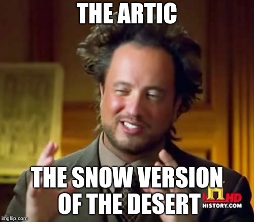 Ancient Aliens | THE ARTIC; THE SNOW VERSION OF THE DESERT | image tagged in memes,ancient aliens | made w/ Imgflip meme maker