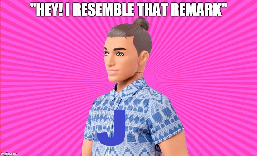 Ken Doll J | "HEY! I RESEMBLE THAT REMARK" | image tagged in ken doll j | made w/ Imgflip meme maker