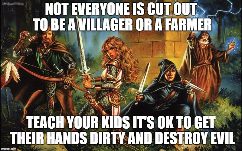 dungeons and dragons | NOT EVERYONE IS CUT OUT TO BE A VILLAGER OR A FARMER; TEACH YOUR KIDS IT'S OK TO GET THEIR HANDS DIRTY AND DESTROY EVIL | image tagged in dungeons and dragons,teach your kids,meme,funny memes,rpg | made w/ Imgflip meme maker