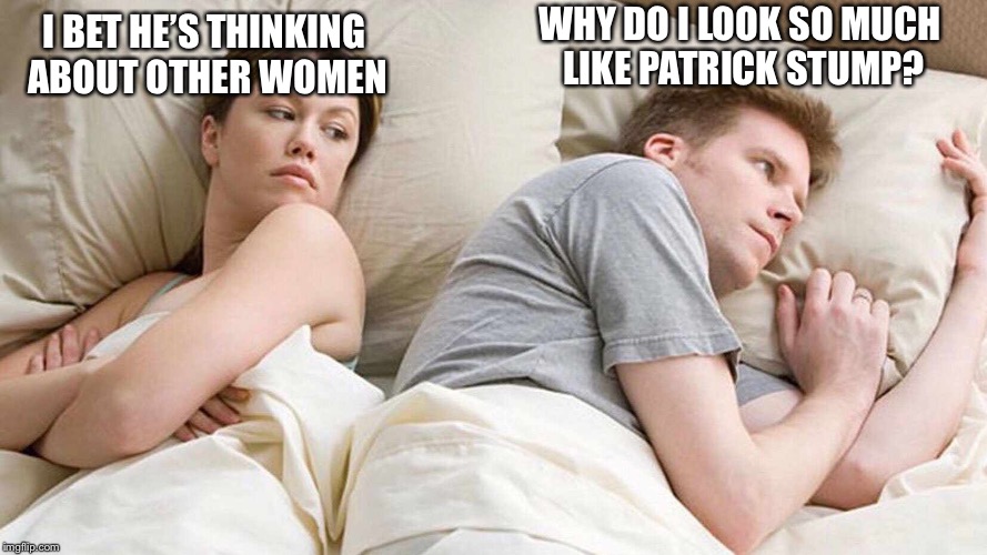 I Bet He's Thinking About Other Women | WHY DO I LOOK SO MUCH LIKE PATRICK STUMP? I BET HE’S THINKING ABOUT OTHER WOMEN | image tagged in i bet he's thinking about other women,fall out boy,patrick stump | made w/ Imgflip meme maker