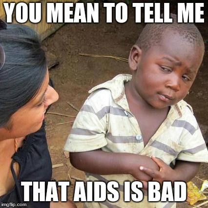 Third World Skeptical Kid Meme | YOU MEAN TO TELL ME; THAT AIDS IS BAD | image tagged in memes,third world skeptical kid | made w/ Imgflip meme maker