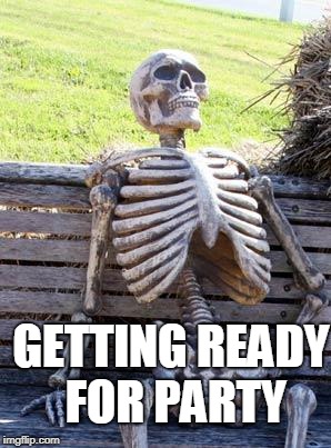 Waiting Skeleton | GETTING READY FOR PARTY | image tagged in memes,waiting skeleton | made w/ Imgflip meme maker