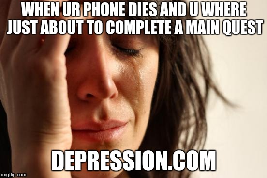 First World Problems Meme | WHEN UR PHONE DIES AND U WHERE JUST ABOUT TO COMPLETE A MAIN QUEST; DEPRESSION.COM | image tagged in memes,first world problems | made w/ Imgflip meme maker