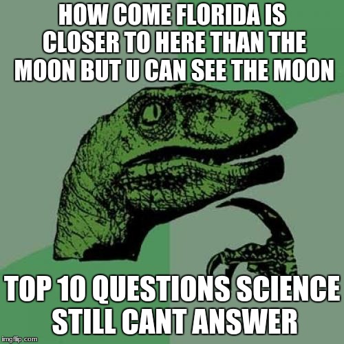 Philosoraptor | HOW COME FLORIDA IS CLOSER TO HERE THAN THE MOON BUT U CAN SEE THE MOON; TOP 10 QUESTIONS SCIENCE STILL CANT ANSWER | image tagged in memes,philosoraptor | made w/ Imgflip meme maker