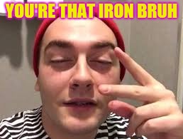 YOU'RE THAT IRON BRUH | made w/ Imgflip meme maker