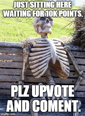 Waiting Skeleton | JUST SITTING HERE WAITING FOR 10K POINTS. PLZ UPVOTE AND COMENT. | image tagged in memes,waiting skeleton | made w/ Imgflip meme maker