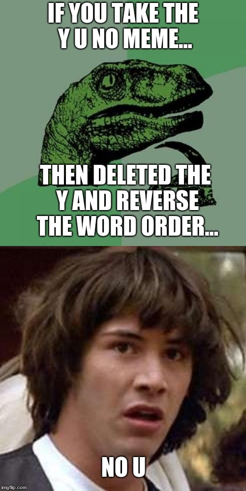 no u discovery | IF YOU TAKE THE Y U NO MEME... THEN DELETED THE Y AND REVERSE THE WORD ORDER... NO U | image tagged in no u | made w/ Imgflip meme maker
