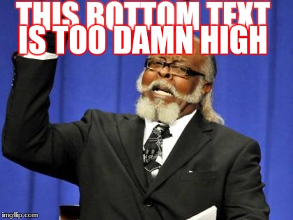 Too Damn High | IS TOO DAMN HIGH; THIS BOTTOM TEXT | image tagged in memes,too damn high | made w/ Imgflip meme maker