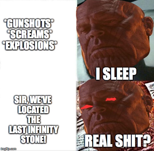 Thanos in a nutshell! Infinity war comes out April 27! | *GUNSHOTS* *SCREAMS* *EXPLOSIONS*; I SLEEP; SIR, WE'VE LOCATED THE LAST INFINITY STONE! REAL SHIT? | image tagged in memes,funny,avengers,infinity war,thanos,sleeping shaw | made w/ Imgflip meme maker
