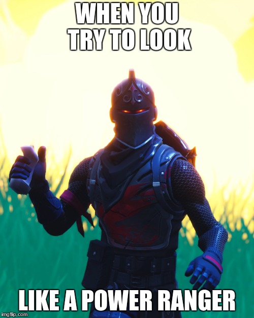 Fortnite - Black Knight | WHEN YOU TRY TO LOOK; LIKE A POWER RANGER | image tagged in fortnite - black knight | made w/ Imgflip meme maker