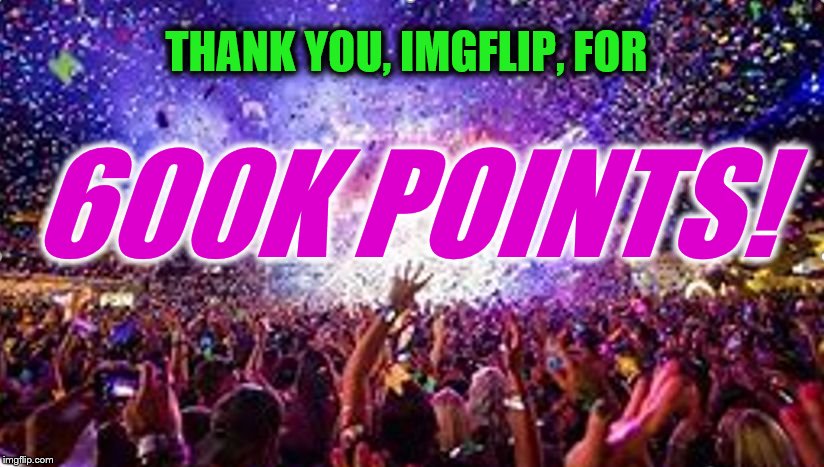 <3 you guys!  | THANK YOU, IMGFLIP, FOR; 600K POINTS! | image tagged in party,thank you,600k,imgflip points | made w/ Imgflip meme maker