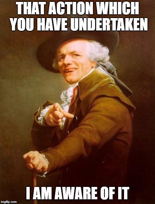 I saw what you did there | THAT ACTION WHICH YOU HAVE UNDERTAKEN; I AM AWARE OF IT | image tagged in memes,joseph ducreux,i saw what you did there | made w/ Imgflip meme maker