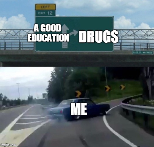 Left Exit 12 Off Ramp Meme | DRUGS; A GOOD EDUCATION; ME | image tagged in memes,left exit 12 off ramp | made w/ Imgflip meme maker
