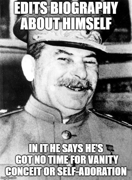 Stalin smile | EDITS BIOGRAPHY ABOUT HIMSELF; IN IT HE SAYS HE'S GOT NO TIME FOR VANITY CONCEIT OR SELF-ADORATION | image tagged in stalin smile | made w/ Imgflip meme maker