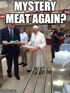 Pope Francis  | MYSTERY MEAT AGAIN? | image tagged in pope francis | made w/ Imgflip meme maker