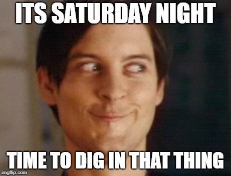 Spiderman Peter Parker | ITS SATURDAY NIGHT; TIME TO DIG IN THAT THING | image tagged in memes,spiderman peter parker | made w/ Imgflip meme maker