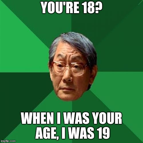 High Expectations Asian Father | YOU'RE 18? WHEN I WAS YOUR AGE, I WAS 19 | image tagged in memes,high expectations asian father | made w/ Imgflip meme maker