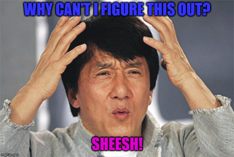Jackie Chan Confused | WHY CAN'T I FIGURE THIS OUT? SHEESH! | image tagged in jackie chan confused | made w/ Imgflip meme maker