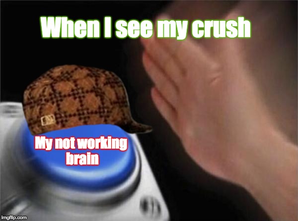 Blank Nut Button Meme | When I see my crush; My not working brain | image tagged in memes,blank nut button,scumbag | made w/ Imgflip meme maker
