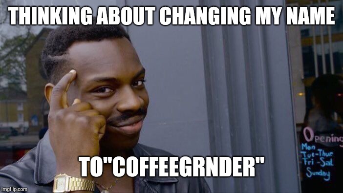 Roll Safe Think About It Meme | THINKING ABOUT CHANGING MY NAME TO"COFFEEGRNDER" | image tagged in memes,roll safe think about it | made w/ Imgflip meme maker