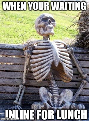 Waiting Skeleton | WHEN YOUR WAITING; INLINE FOR LUNCH | image tagged in memes,waiting skeleton | made w/ Imgflip meme maker