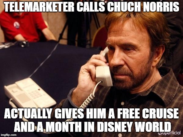 Chuck Norris Phone Meme | TELEMARKETER CALLS CHUCH NORRIS; ACTUALLY GIVES HIM A FREE CRUISE AND A MONTH IN DISNEY WORLD | image tagged in memes,chuck norris phone,chuck norris | made w/ Imgflip meme maker