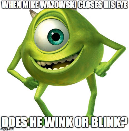 Original good meme | WHEN MIKE WAZOWSKI CLOSES HIS EYE; DOES HE WINK OR BLINK? | image tagged in mike | made w/ Imgflip meme maker