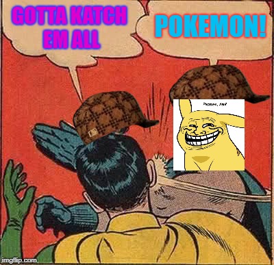 Batman Slapping Robin Meme | POKEMON! GOTTA KATCH EM ALL | image tagged in memes,batman slapping robin,scumbag | made w/ Imgflip meme maker