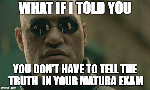 what if I told you  | WHAT IF I TOLD YOU; YOU DON'T HAVE TO TELL THE TRUTH 
IN YOUR MATURA EXAM | image tagged in what if i told you | made w/ Imgflip meme maker