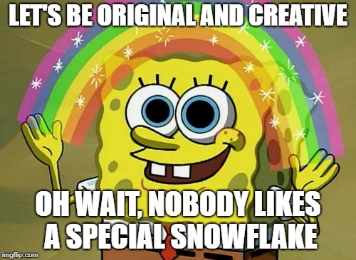 Imagination Spongebob Meme | LET'S BE ORIGINAL AND CREATIVE; OH WAIT, NOBODY LIKES A SPECIAL SNOWFLAKE | image tagged in memes,imagination spongebob | made w/ Imgflip meme maker
