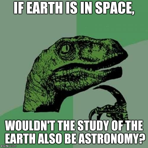 Philosoraptor | IF EARTH IS IN SPACE, WOULDN'T THE STUDY OF THE EARTH ALSO BE ASTRONOMY? | image tagged in memes,philosoraptor | made w/ Imgflip meme maker